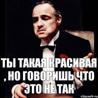 Ты такая красивая , но говоришь что это не так