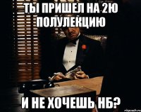 ты пришел на 2ю полулекцию и не хочешь нб?