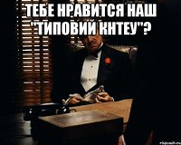 тебе нравится наш "типовий кнтеу"? 