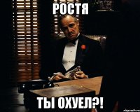 ростя ты охуел?!