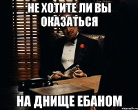 не хотите ли вы оказаться на днище ебаном