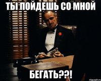 ты пойдешь со мной бегать??!