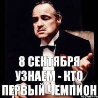 8 СЕНТЯБРЯ УЗНАЕМ - КТО ПЕРВЫЙ ЧЕМПИОН