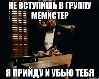 не вступишь в группу мемистер я прийду и убью тебя