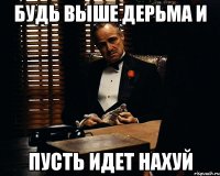 будь выше дерьма и пусть идет нахуй