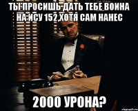 ты просишь дать тебе воина на ису 152,хотя сам нанес 2000 урона?