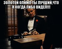 золотой олимп ты лучший,что я когда либо видел!!! 