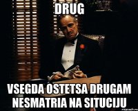 drug vsegda ostetsa drugam nesmatria na situciju