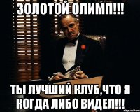 золотой олимп!!! ты лучший клуб,что я когда либо видел!!!