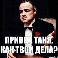 Привет, Таня. Как твои дела?