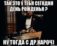 так это у тебя сегодня день рожденья ? ну тогда с др,кароч)