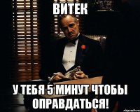 витек у тебя 5 минут чтобы оправдаться!