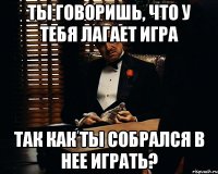 ты говоришь, что у тебя лагает игра так как ты собрался в нее играть?