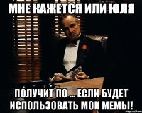 мне кажется или юля получит по ... если будет использовать мои мемы!