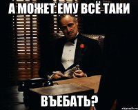 а может ему всё таки въебать?