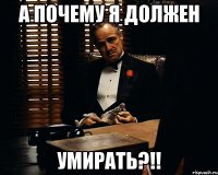 а почему я должен умирать?!!