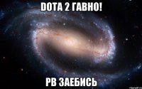 dota 2 гавно! pb заебись