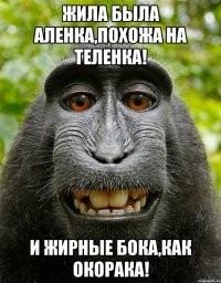 жила была аленка,похожа на теленка! и жирные бока,как окорака!