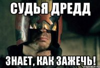 судья дредд знает, как зажечь!