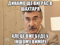 динамо ще виграє в шахтаря але це вже буде у іншому вимірі