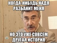 когда-нибудь надя разбанит меня но это уже совсем другая история