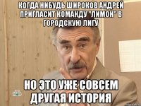 когда нибудь широков андрей пригласит команду "лимон" в городскую лигу но это уже совсем другая история