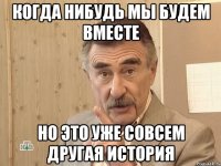 когда нибудь мы будем вместе но это уже совсем другая история