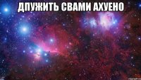 дпужить свами ахуено 