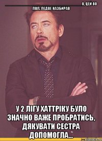 ___________________________________о, цей 80 лвл, ледве назбирав у 2 лігу хаттріку було значно важе пробратись, дякувати сестра допомогла...