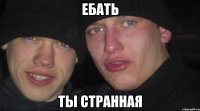 ебать ты странная