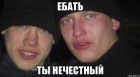 ебать ты нечестный