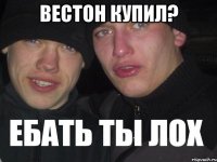 вестон купил? 