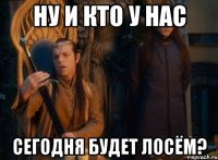 ну и кто у нас сегодня будет лосём?