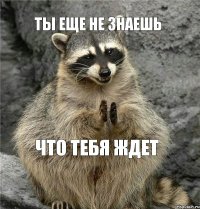 ты еще не знаешь что тебя ждет