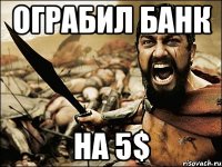 ограбил банк на 5$