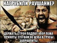 нагрубили раушание? держать строй падлы! упор лежа принять! это вам не шубу в трусы заправлять!