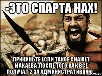 -это спарта нах! прикиньте если такое скажет макаева ,после того,как все получат 2 за административную...