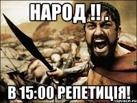 народ !! . в 15:00 репетиція!