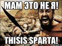 мам это не я! thisis sparta!