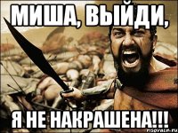 миша, выйди, я не накрашена!!!