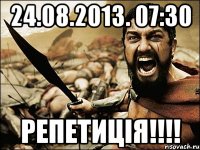 24.08.2013. 07:30 репетиція!!!