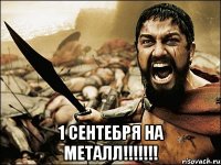  1 сентебря на металл!!!