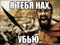 я тебя нах. убью..