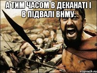 а тим часом в деканаті і в підвалі внму: 