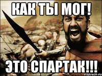 как ты мог! это спартак!!!