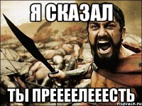 я сказал ты преееелееесть