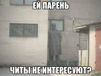 ей парень читы не интересуют?