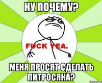 ну почему? меня просят сделать питросяна?