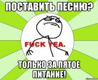 поставить песню? только за пятое питание!