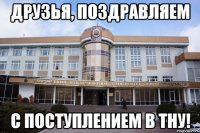 друзья, поздравляем с поступлением в тну!
